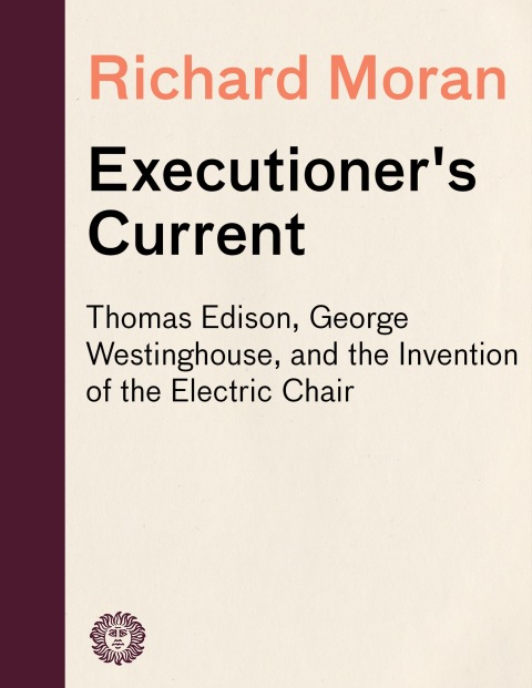 Book Executioner's Current: Thomas Edison, George Westinghouse, and the Invention of the Electric Chair free