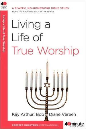 Book Living a Life of True Worship: A 6-Week, No-Homework Bible Study (40-Minute Bible Studies) free