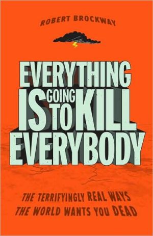 Book Everything Is Going to Kill Everybody: The Terrifyingly Real Ways the World Wants You Dead free