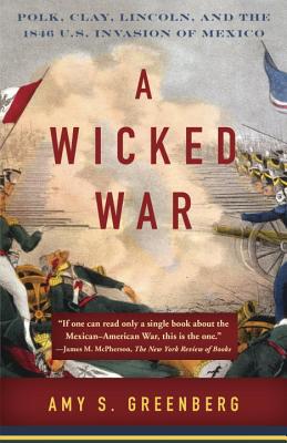 Book A Wicked War: Polk, Clay, Lincoln, and the 1846 U.S. Invasion of Mexico free