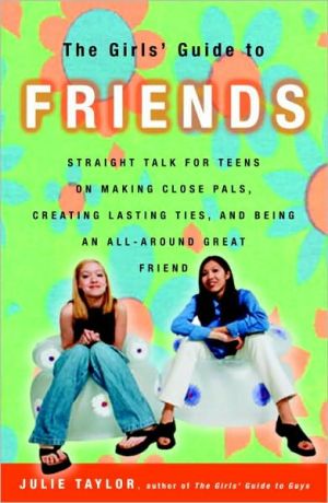 Book The Girls' Guide to Friends: Straight Talk for Teens on Making Close Pals, Creating Lasting Ties, and Being an All-Around Great Friend free