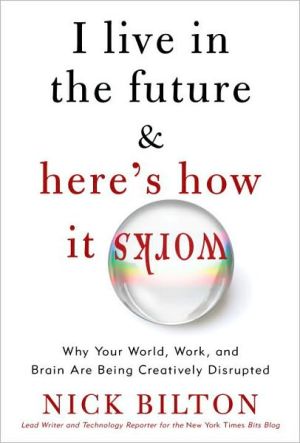 Book I Live in the Future & Here's How It Works: Why Your World, Work, and Brain Are Being Creatively Disrupted free