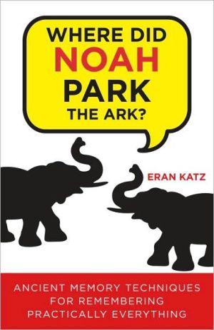 Book Where Did Noah Park the Ark?: Ancient Memory Techniques for Remembering Practically Anything free