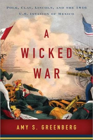 Book A Wicked War: Polk, Clay, Lincoln, and the 1846 U.S. Invasion of Mexico free
