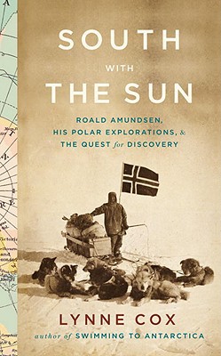 Book South with the Sun: Roald Amundsen, His Polar Explorations, and the Quest for Discovery free